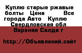 Куплю старые ржавые болты › Цена ­ 149 - Все города Авто » Куплю   . Свердловская обл.,Верхняя Салда г.